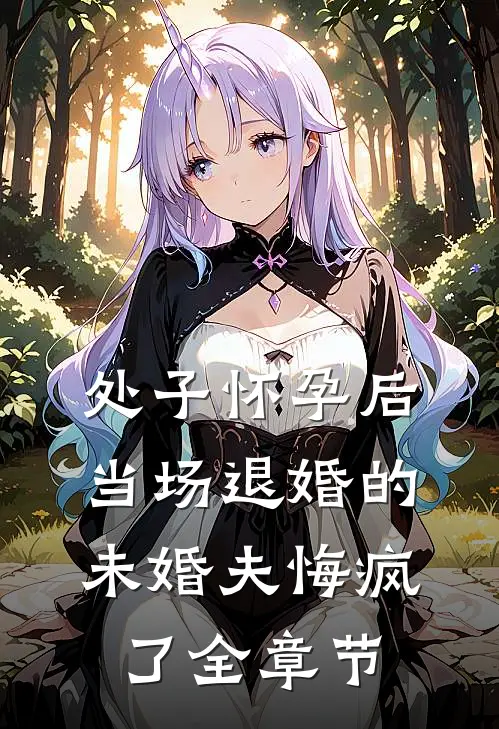 处子怀孕后，当场退婚的未婚夫悔疯了全章节