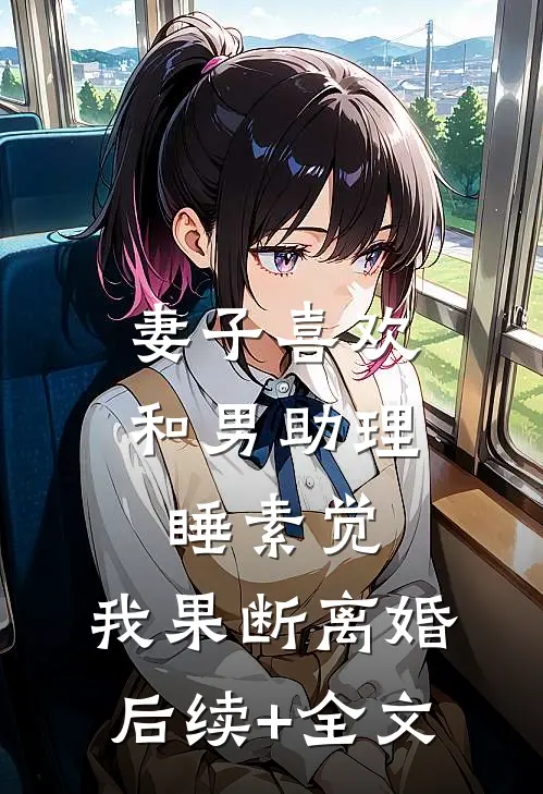 妻子喜欢和男助理睡素觉，我果断离婚后续+全文