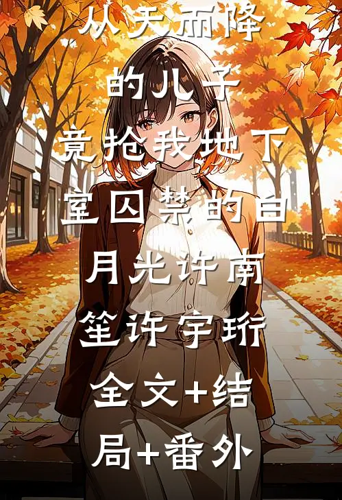 从天而降的儿子，竟抢我地下室囚禁的白月光许南笙许宇珩全文+结局+番外