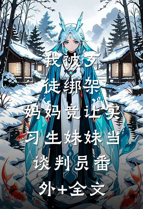 我被歹徒绑架，妈妈竟让实习生妹妹当谈判员(番外)+(全文)