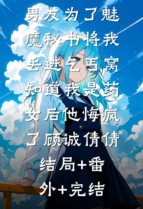 男友为了魅魔秘书将我丢进乞丐窝，知道我是药女后他悔疯了顾诚倩倩结局+番外+完结