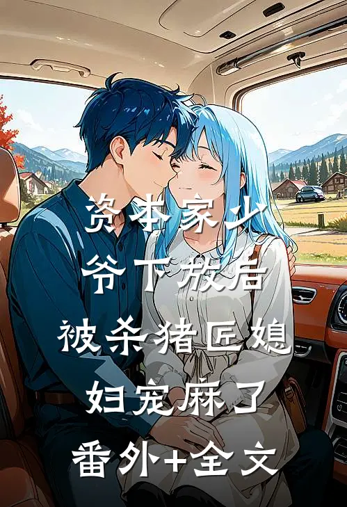 资本家少爷下放后，被杀猪匠媳妇宠麻了:(番外)+(全文)