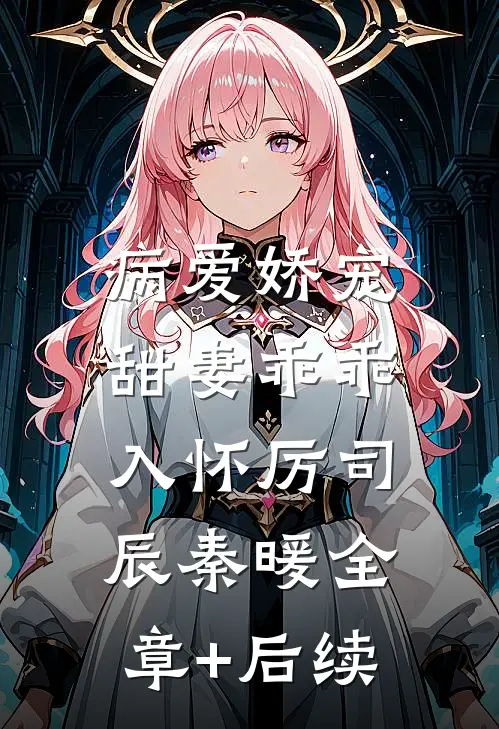 病爱娇宠：甜妻乖乖入怀厉司辰秦暖全章+后续