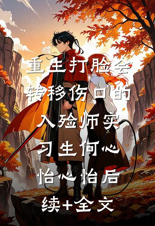 重生打脸会转移伤口的入殓师实习生何心怡心怡后续+全文
