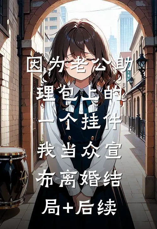 因为老公助理包上的一个挂件，我当众宣布离婚结局+后续