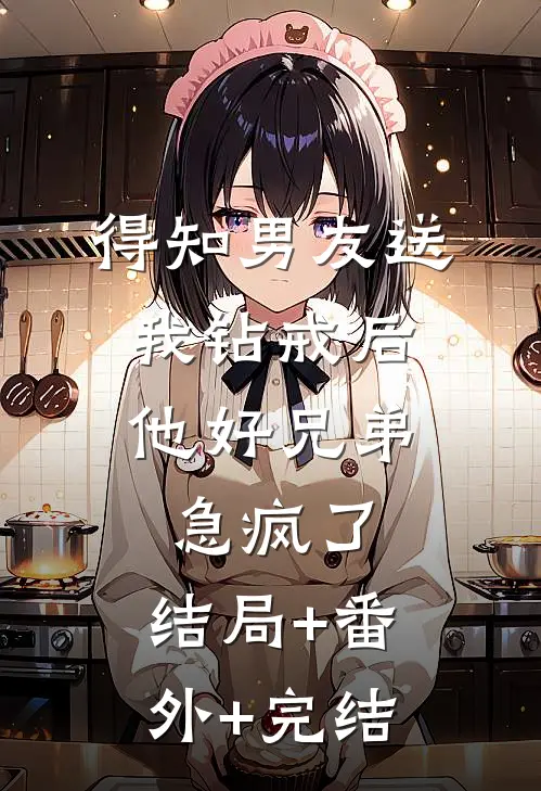 得知男友送我钻戒后，他好兄弟急疯了:结局+番外+完结