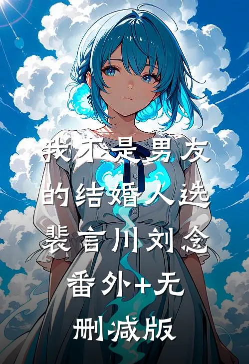 我不是男友的结婚人选裴言川刘念:番外+无删减版