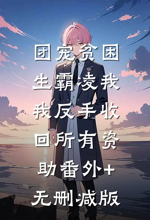 团宠贫困生霸凌我，我反手收回所有资助番外+无删减版