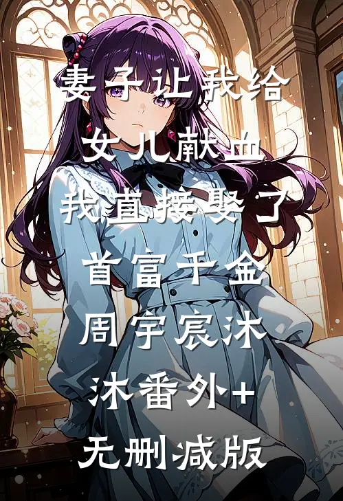 妻子让我给女儿献血，我直接娶了首富千金周宇宸沐沐番外+无删减版