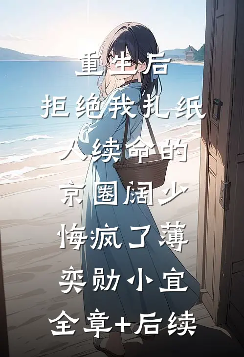 重生后，拒绝我扎纸人续命的京圈阔少悔疯了薄奕勋小宜:全章+后续