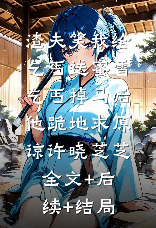 渣夫笑我给乞丐送蜜雪，乞丐掉马后他跪地求原谅许晓芝芝:全文+后续+结局