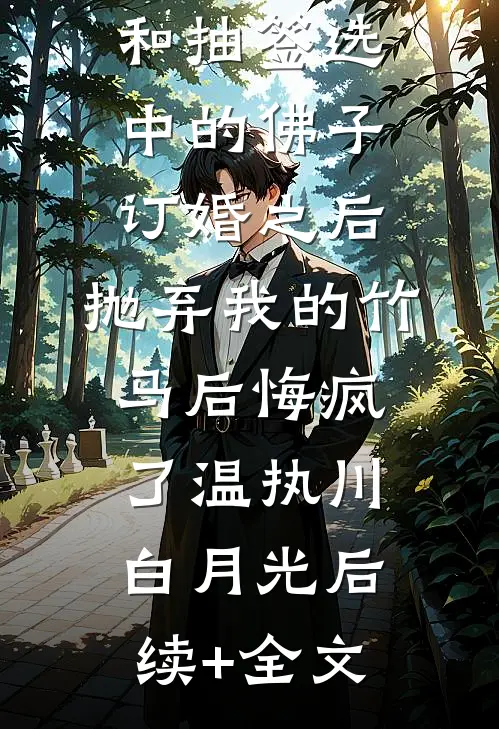 和抽签选中的佛子订婚之后，抛弃我的竹马后悔疯了温执川白月光后续+全文
