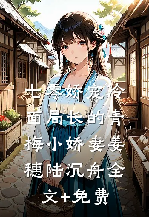 七零娇宠冷面局长的青梅小娇妻姜穗陆沉舟全文+免费