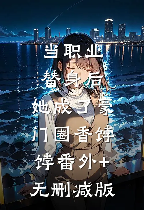 当职业替身后，她成了豪门圈香饽饽番外+无删减版