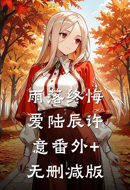 雨落终悔爱陆辰许意番外+无删减版