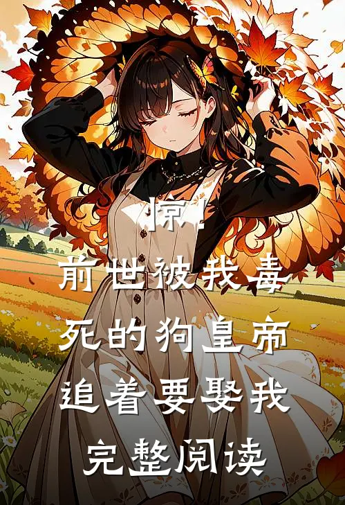 惊！前世被我毒死的狗皇帝追着要娶我完整阅读