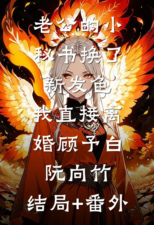 老公的小秘书换了新发色，我直接离婚顾予白阮向竹:结局+番外