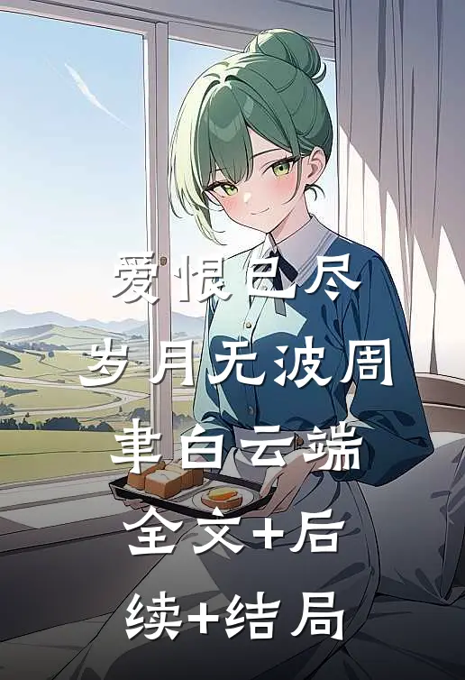 爱恨已尽，岁月无波周聿白云端:全文+后续+结局