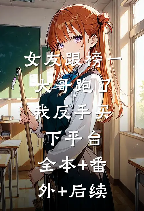 女友跟榜一大哥跑了，我反手买下平台:全本+番外+后续