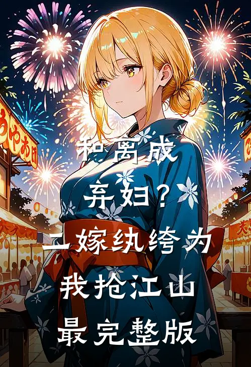 和离成弃妇？二嫁纨绔为我抢江山最完整版