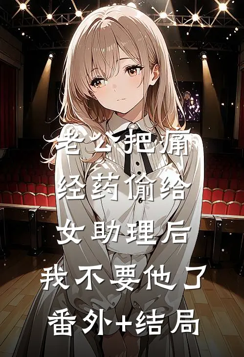 老公把痛经药偷给女助理后，我不要他了:(番外)+(结局)