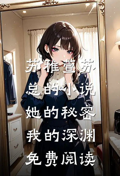 苏雅萱苏总的小说她的秘密，我的深渊免费阅读
