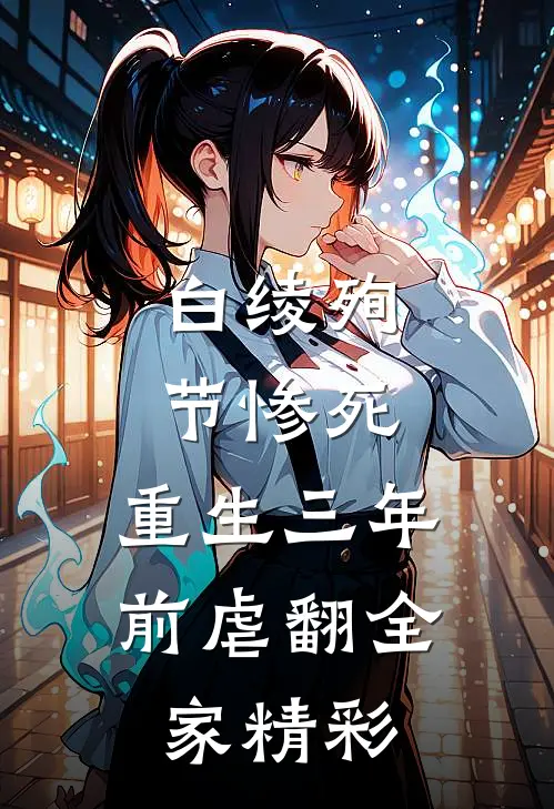 白绫殉节惨死，重生三年前虐翻全家精彩