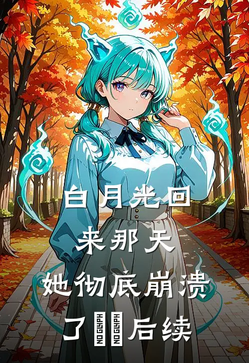 白月光回来那天，她彻底崩溃了​​后续
