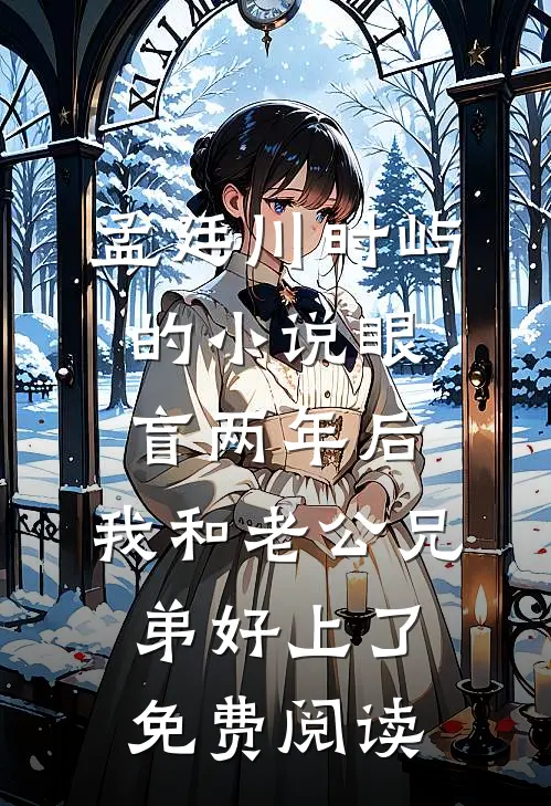 孟廷川时屿的小说眼盲两年后，我和老公兄弟好上了免费阅读