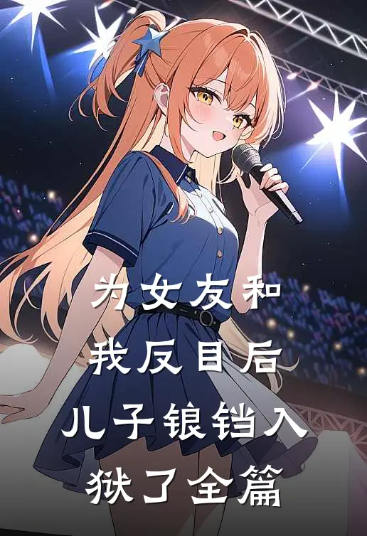 为女友和我反目后，儿子锒铛入狱了全篇