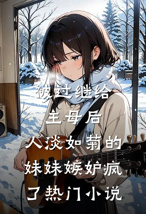 被过继给主母后，人淡如菊的妹妹嫉妒疯了热门小说