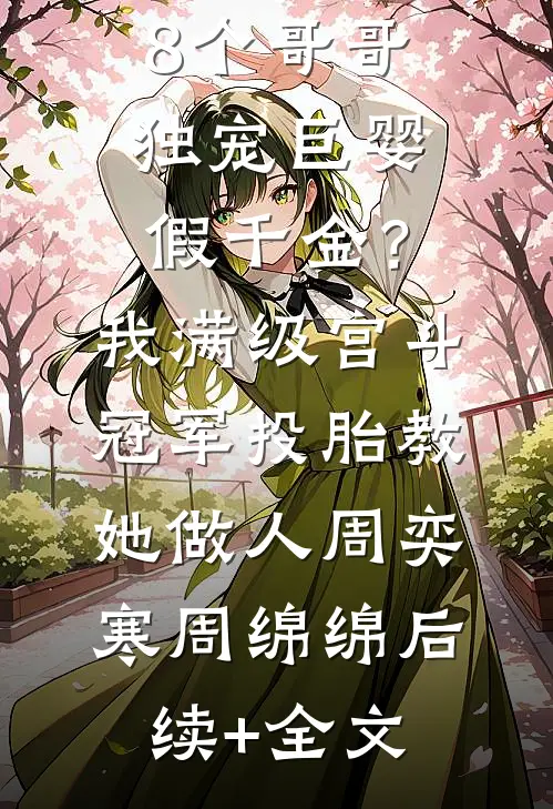 8个哥哥独宠巨婴假千金？我满级宫斗冠军投胎教她做人周奕寒周绵绵后续+全文